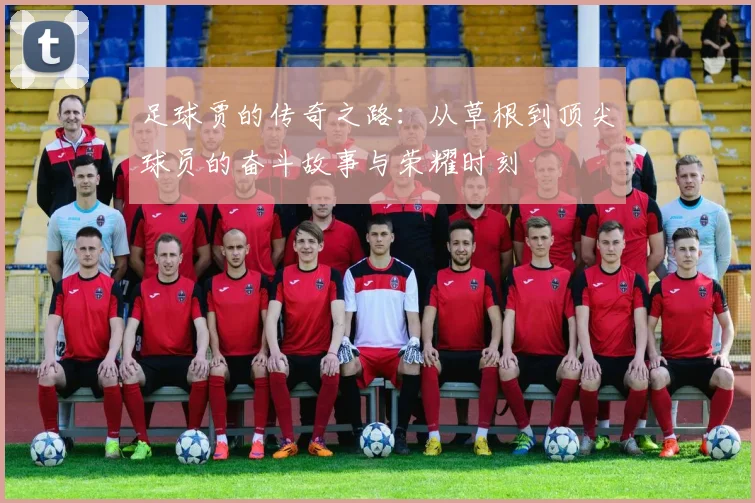 足球贾的传奇之路：从草根到顶尖球员的奋斗故事与荣耀时刻