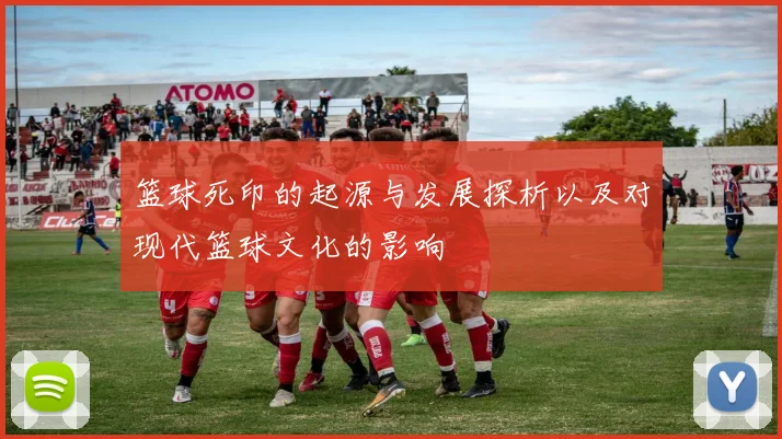 篮球死印的起源与发展探析以及对现代篮球文化的影响