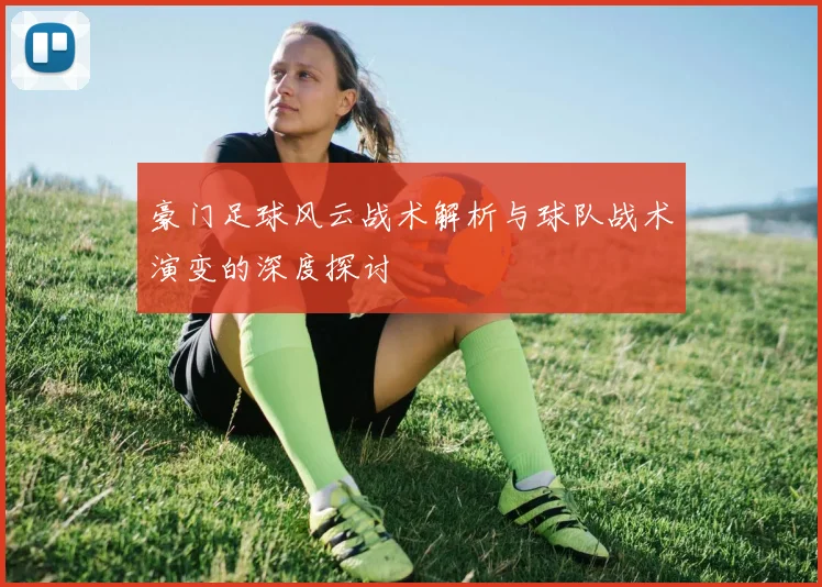 豪门足球风云战术解析与球队战术演变的深度探讨