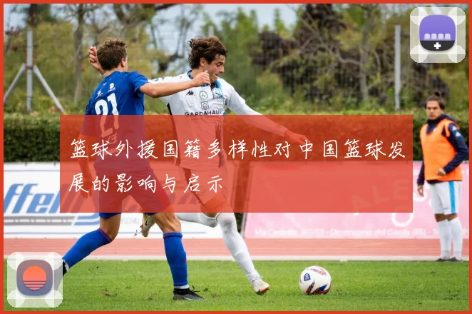 篮球外援国籍多样性对中国篮球发展的影响与启示